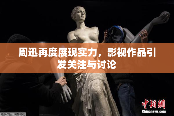 周迅再度展现实力，影视作品引发关注与讨论