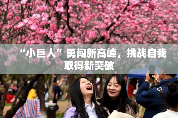 “小巨人”勇闯新高峰，挑战自我取得新突破