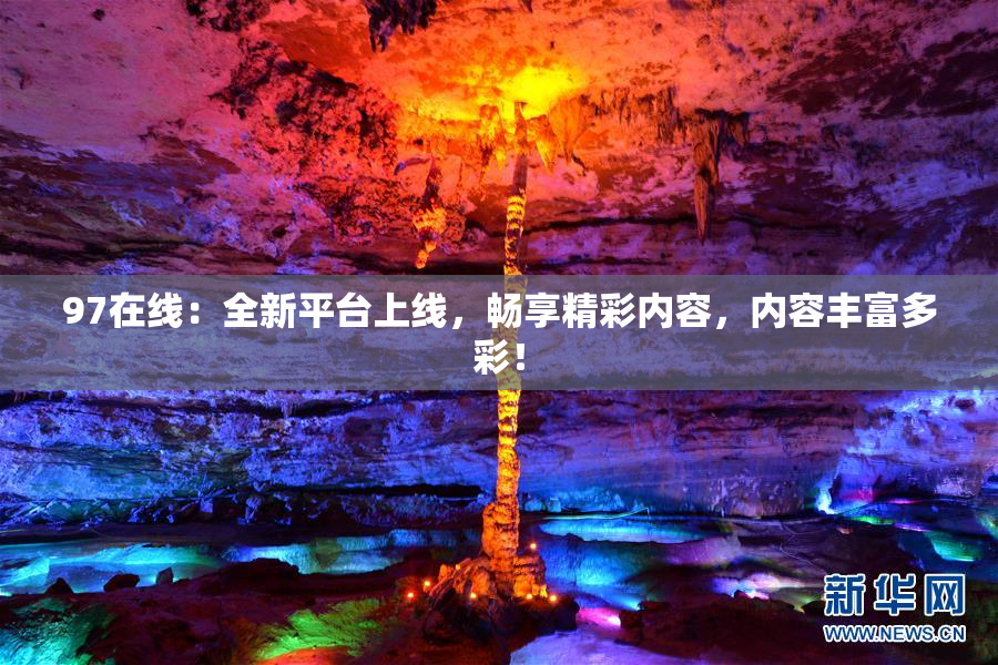 97在线：全新平台上线，畅享精彩内容，内容丰富多彩！