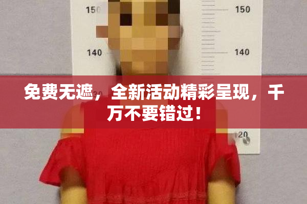 免费无遮，全新活动精彩呈现，千万不要错过！