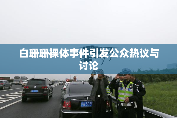 白珊珊裸体事件引发公众热议与讨论