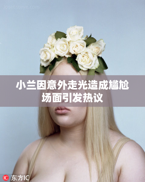 小兰因意外走光造成尴尬场面引发热议