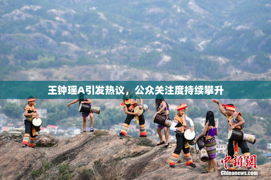 王钟瑶A引发热议，公众关注度持续攀升
