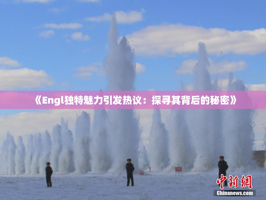 《Engl独特魅力引发热议：探寻其背后的秘密》