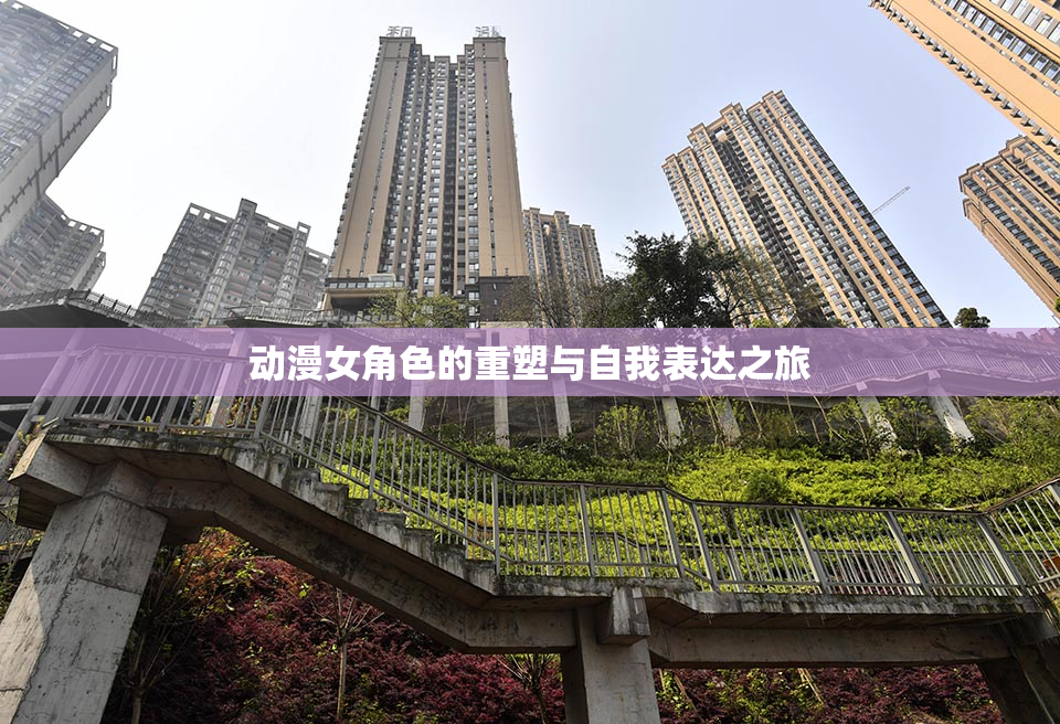 动漫女角色的重塑与自我表达之旅