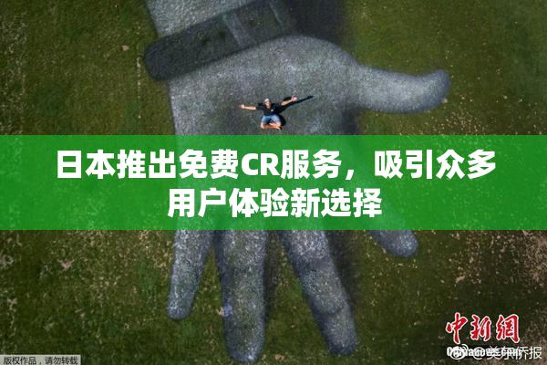 日本推出免费CR服务，吸引众多用户体验新选择