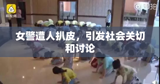 女警遭人扒皮，引发社会关切和讨论