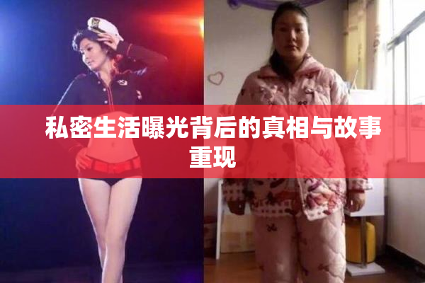 私密生活曝光背后的真相与故事重现