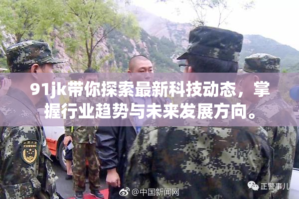 91jk带你探索最新科技动态，掌握行业趋势与未来发展方向。