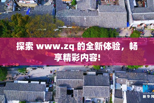 探索 www.zq 的全新体验，畅享精彩内容!