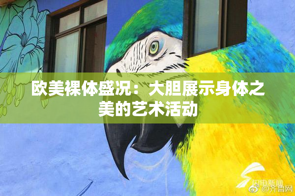 欧美裸体盛况：大胆展示身体之美的艺术活动