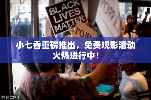 小七香重磅推出，免费观影活动火热进行中！