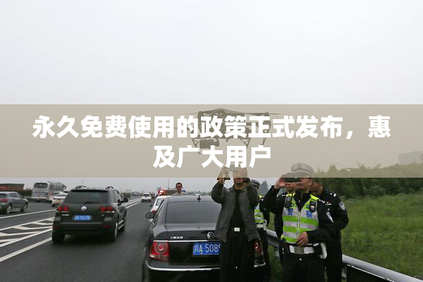 永久免费使用的政策正式发布，惠及广大用户
