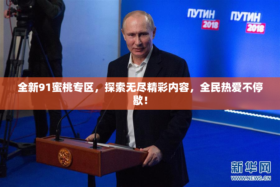 全新91蜜桃专区，探索无尽精彩内容，全民热爱不停歇！