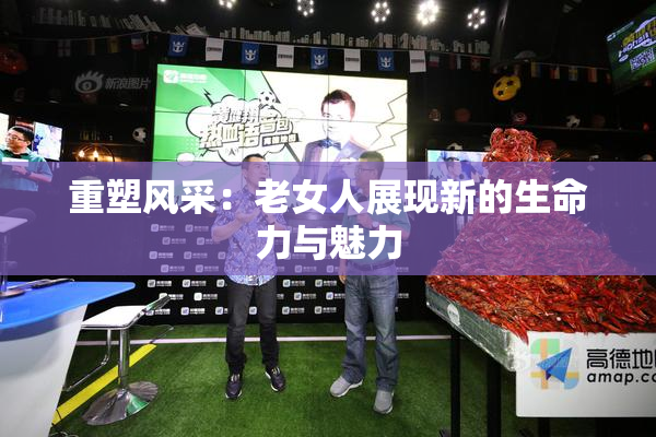 重塑风采：老女人展现新的生命力与魅力