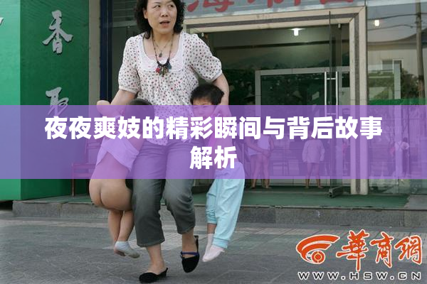夜夜爽妓的精彩瞬间与背后故事解析