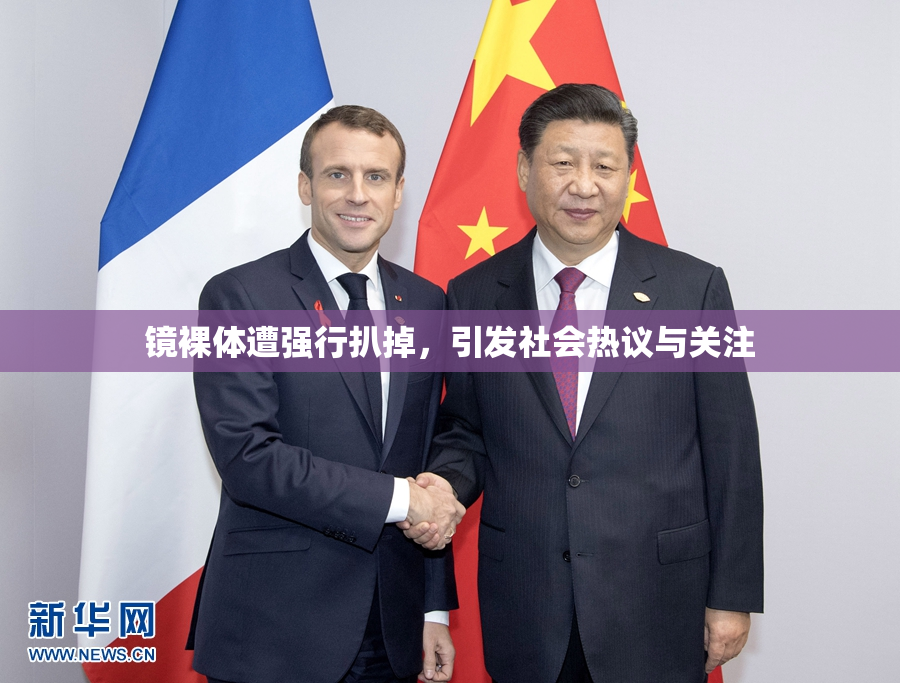 镜裸体遭强行扒掉，引发社会热议与关注