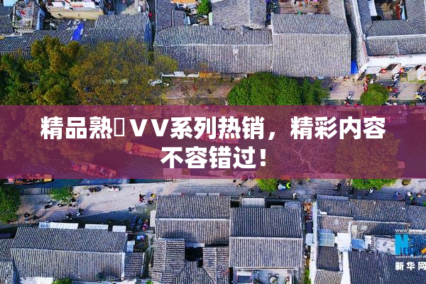 精品熟婦ⅤV系列热销，精彩内容不容错过！