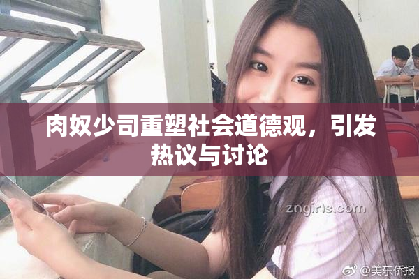 肉奴少司重塑社会道德观，引发热议与讨论