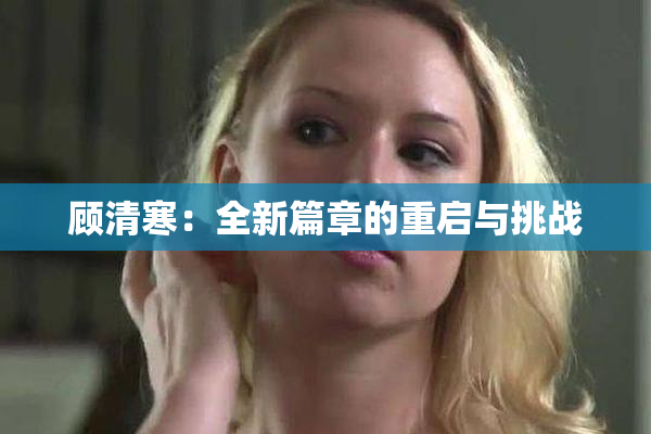 顾清寒：全新篇章的重启与挑战