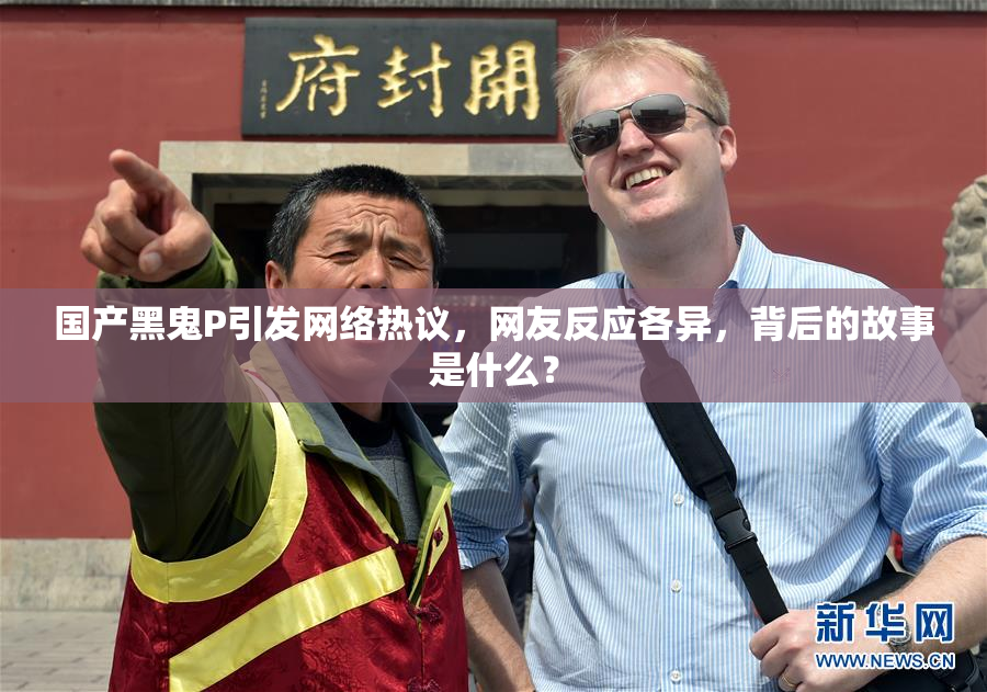 国产黑鬼P引发网络热议，网友反应各异，背后的故事是什么？