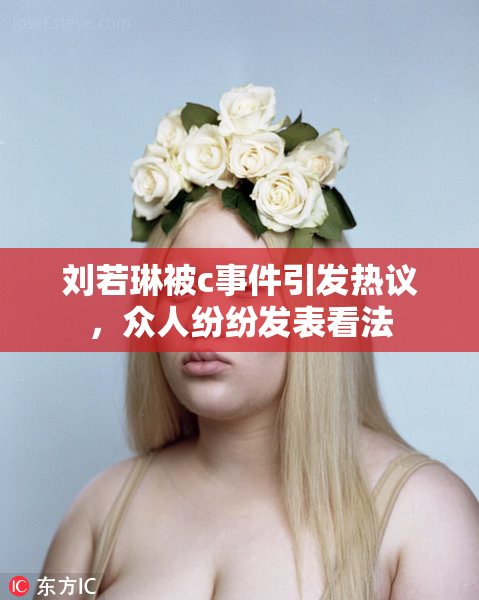 刘若琳被c事件引发热议，众人纷纷发表看法
