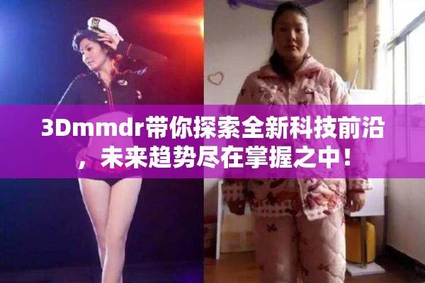 3Dmmdr带你探索全新科技前沿，未来趋势尽在掌握之中！
