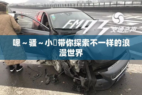 嗯～骚～小婬带你探索不一样的浪漫世界