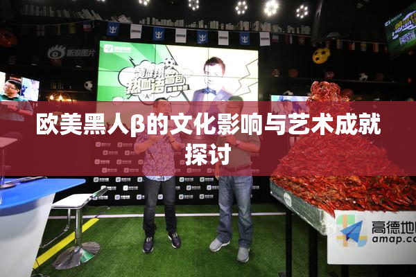 欧美黑人β的文化影响与艺术成就探讨