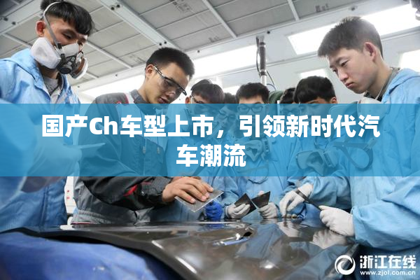国产Ch车型上市，引领新时代汽车潮流