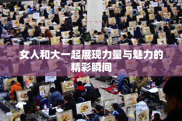 女人和大一起展现力量与魅力的精彩瞬间
