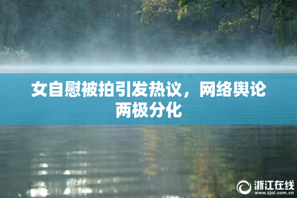女自慰被拍引发热议，网络舆论两极分化