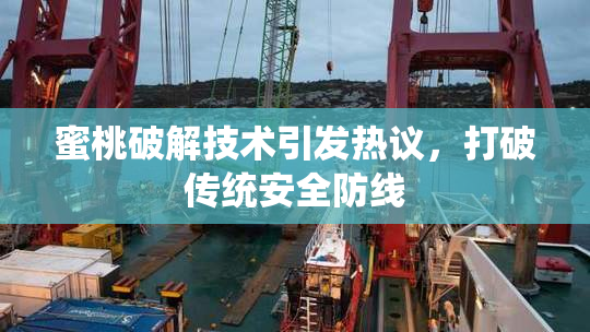 蜜桃破解技术引发热议，打破传统安全防线