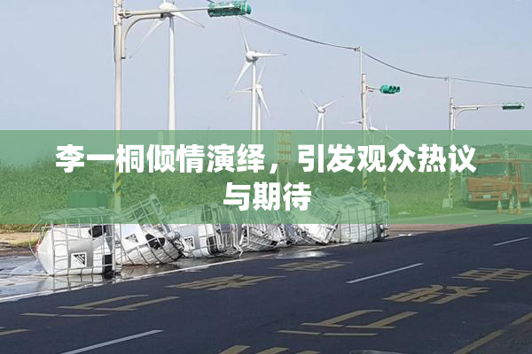 李一桐倾情演绎，引发观众热议与期待