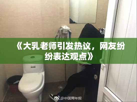 《大乳老师引发热议，网友纷纷表达观点》