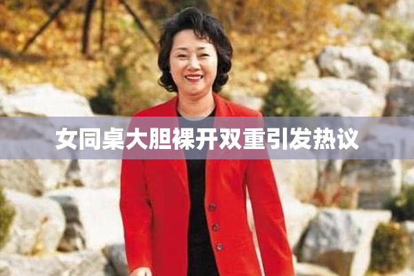 女同桌大胆裸开双重引发热议