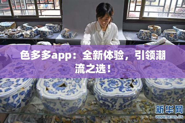 色多多app：全新体验，引领潮流之选！