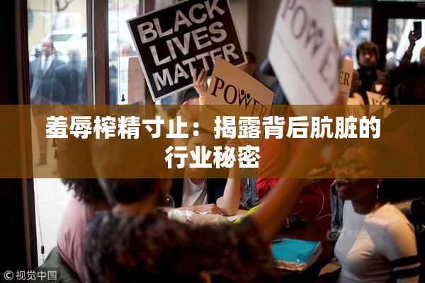 羞辱榨精寸止：揭露背后肮脏的行业秘密