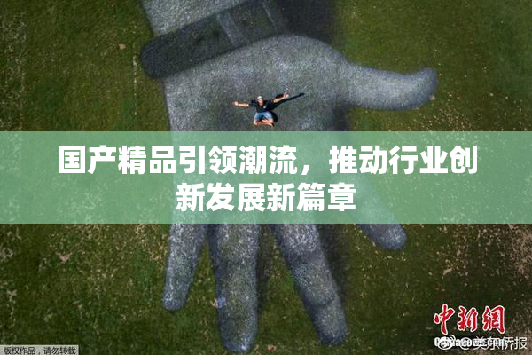 国产精品引领潮流，推动行业创新发展新篇章