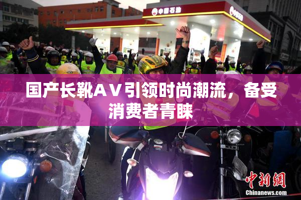 国产长靴AⅤ引领时尚潮流，备受消费者青睐