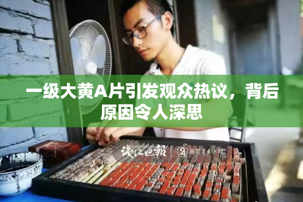 一级大黄A片引发观众热议，背后原因令人深思