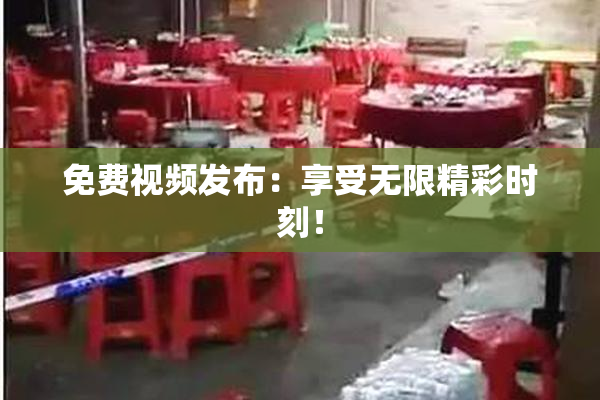 免费视频发布：享受无限精彩时刻！