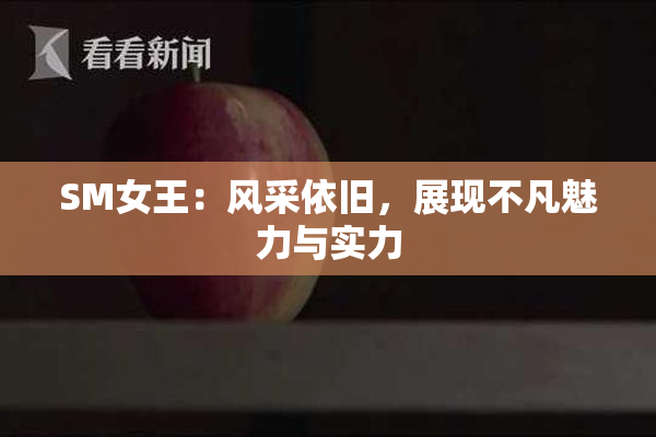 SM女王：风采依旧，展现不凡魅力与实力