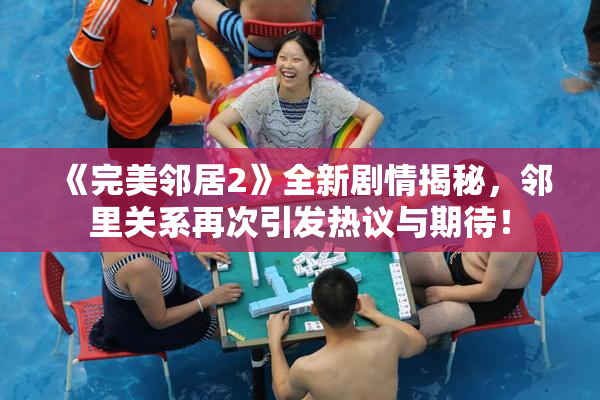 《完美邻居2》全新剧情揭秘，邻里关系再次引发热议与期待！