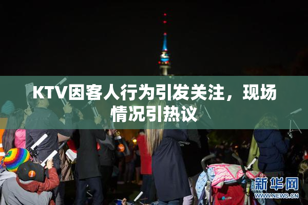 KTV因客人行为引发关注，现场情况引热议
