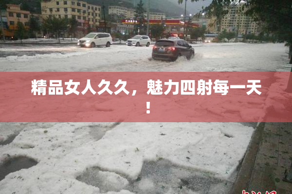 精品女人久久，魅力四射每一天！