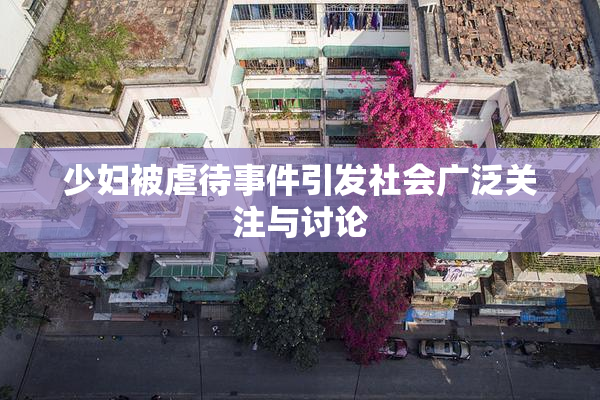 少妇被虐待事件引发社会广泛关注与讨论