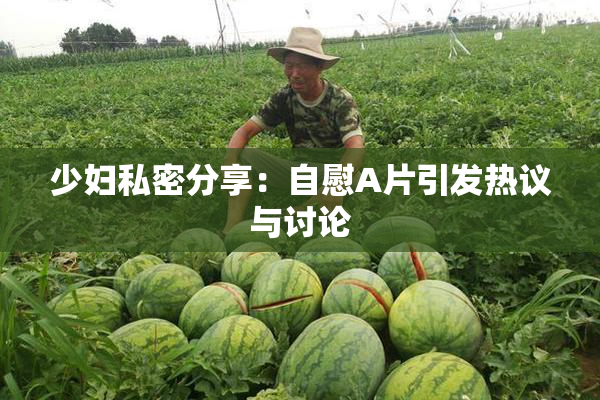 少妇私密分享：自慰A片引发热议与讨论