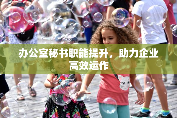办公室秘书职能提升，助力企业高效运作