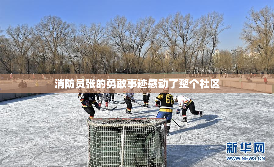 消防员张的勇敢事迹感动了整个社区